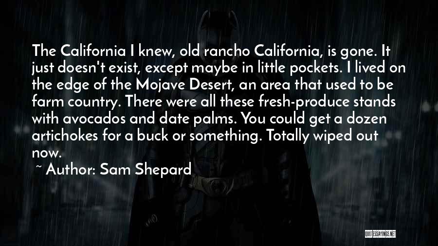 Sam Shepard Quotes: The California I Knew, Old Rancho California, Is Gone. It Just Doesn't Exist, Except Maybe In Little Pockets. I Lived