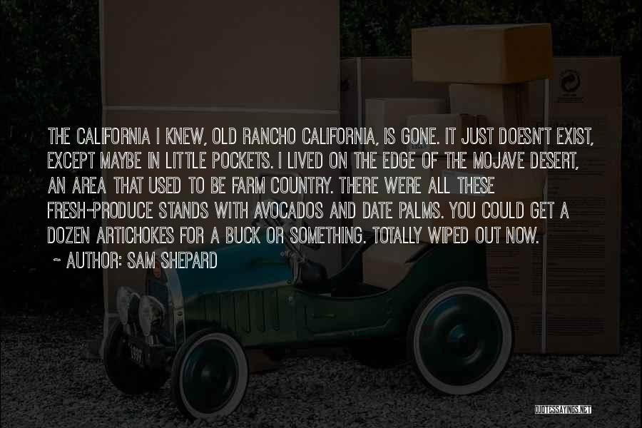 Sam Shepard Quotes: The California I Knew, Old Rancho California, Is Gone. It Just Doesn't Exist, Except Maybe In Little Pockets. I Lived