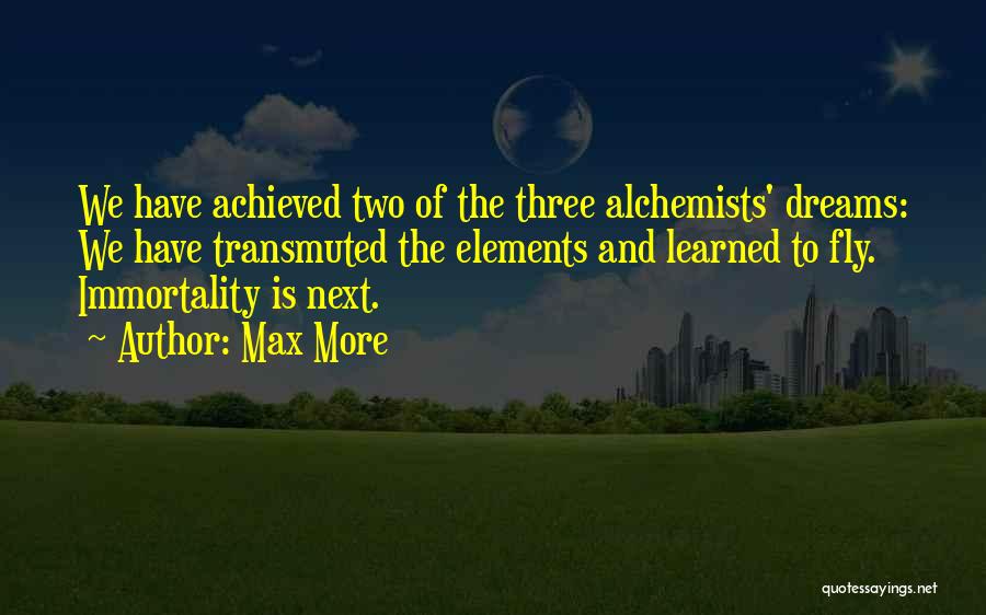 Max More Quotes: We Have Achieved Two Of The Three Alchemists' Dreams: We Have Transmuted The Elements And Learned To Fly. Immortality Is