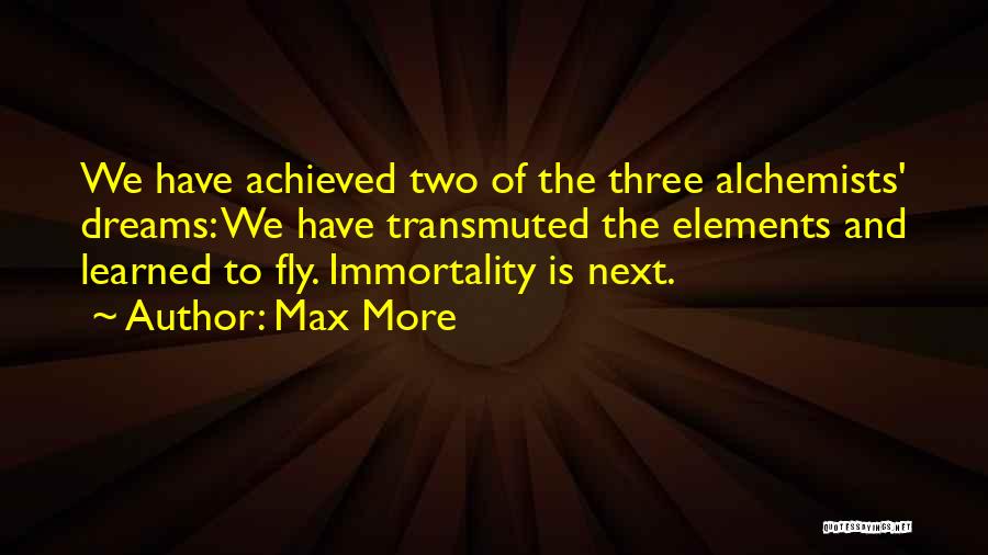 Max More Quotes: We Have Achieved Two Of The Three Alchemists' Dreams: We Have Transmuted The Elements And Learned To Fly. Immortality Is