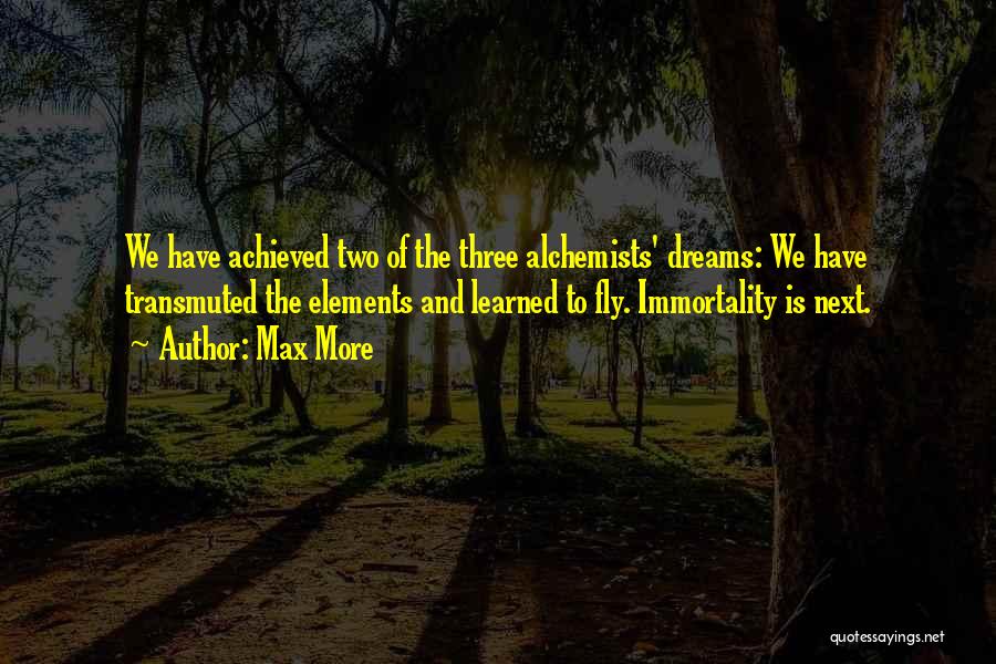 Max More Quotes: We Have Achieved Two Of The Three Alchemists' Dreams: We Have Transmuted The Elements And Learned To Fly. Immortality Is