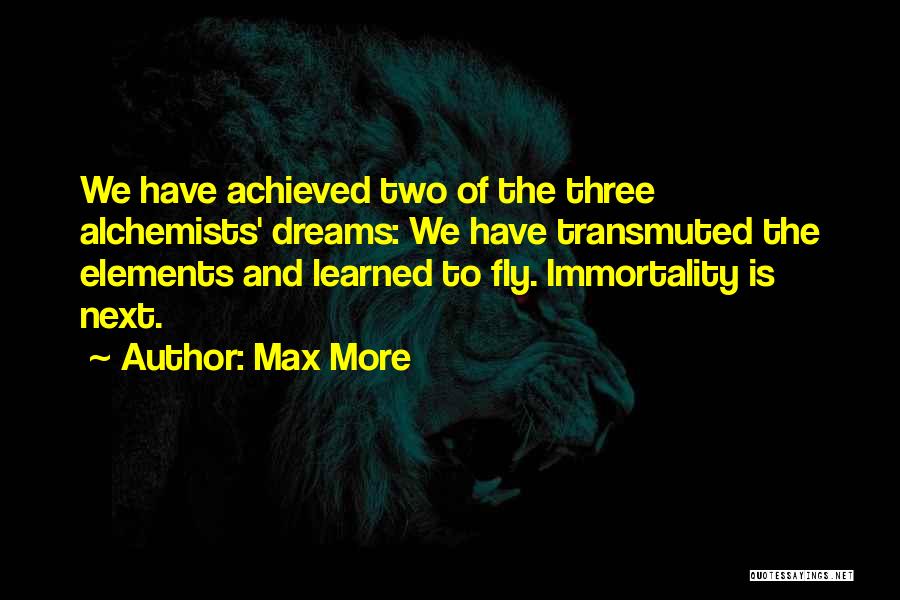 Max More Quotes: We Have Achieved Two Of The Three Alchemists' Dreams: We Have Transmuted The Elements And Learned To Fly. Immortality Is