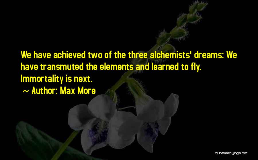 Max More Quotes: We Have Achieved Two Of The Three Alchemists' Dreams: We Have Transmuted The Elements And Learned To Fly. Immortality Is