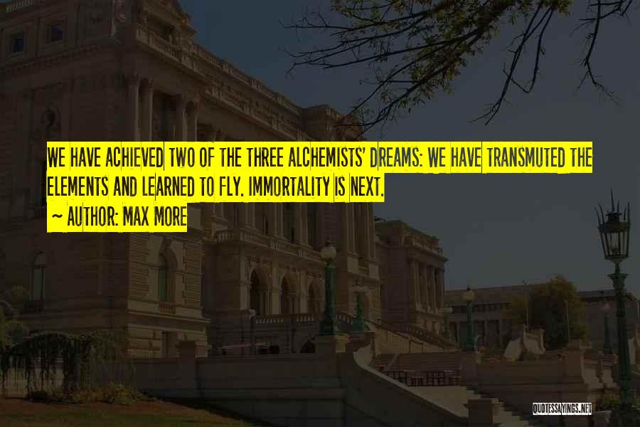 Max More Quotes: We Have Achieved Two Of The Three Alchemists' Dreams: We Have Transmuted The Elements And Learned To Fly. Immortality Is