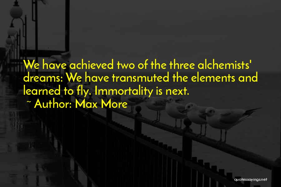 Max More Quotes: We Have Achieved Two Of The Three Alchemists' Dreams: We Have Transmuted The Elements And Learned To Fly. Immortality Is