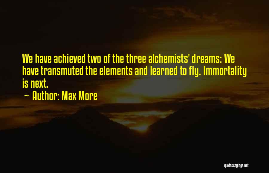 Max More Quotes: We Have Achieved Two Of The Three Alchemists' Dreams: We Have Transmuted The Elements And Learned To Fly. Immortality Is