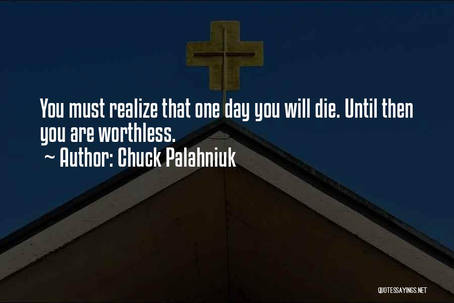Chuck Palahniuk Quotes: You Must Realize That One Day You Will Die. Until Then You Are Worthless.