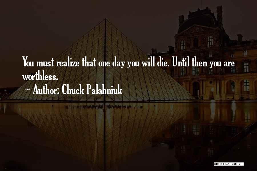 Chuck Palahniuk Quotes: You Must Realize That One Day You Will Die. Until Then You Are Worthless.