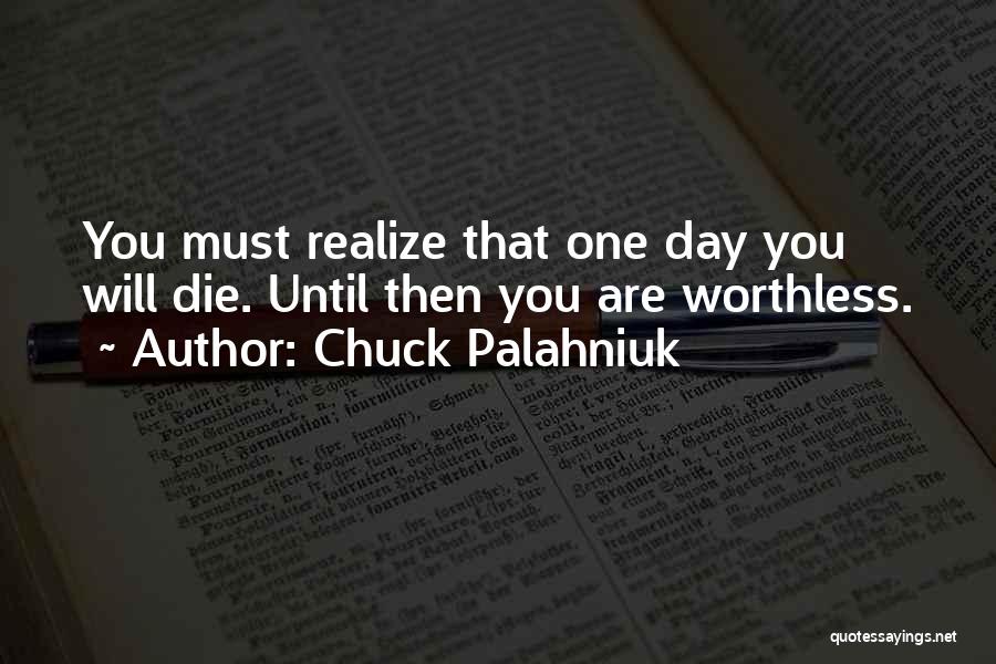 Chuck Palahniuk Quotes: You Must Realize That One Day You Will Die. Until Then You Are Worthless.