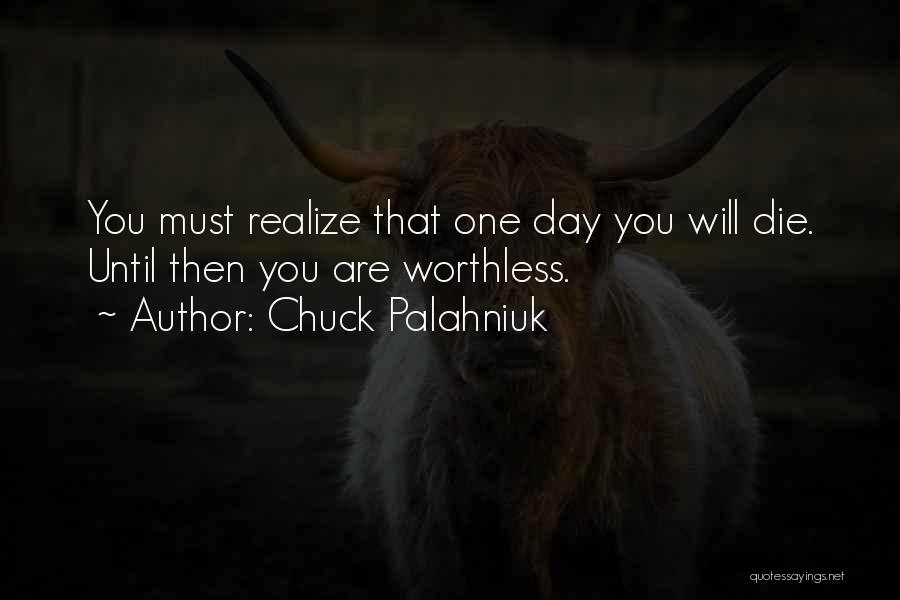 Chuck Palahniuk Quotes: You Must Realize That One Day You Will Die. Until Then You Are Worthless.