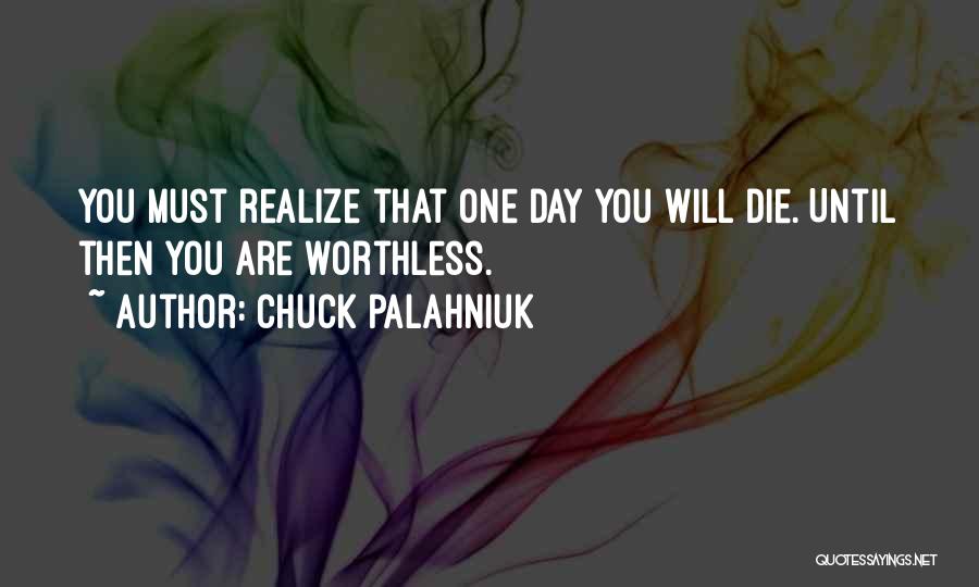 Chuck Palahniuk Quotes: You Must Realize That One Day You Will Die. Until Then You Are Worthless.