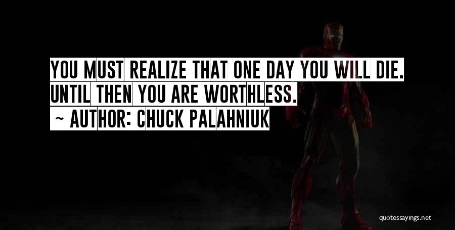 Chuck Palahniuk Quotes: You Must Realize That One Day You Will Die. Until Then You Are Worthless.
