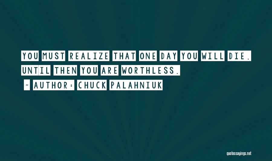 Chuck Palahniuk Quotes: You Must Realize That One Day You Will Die. Until Then You Are Worthless.