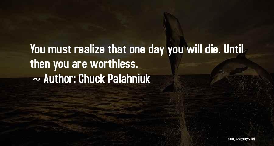 Chuck Palahniuk Quotes: You Must Realize That One Day You Will Die. Until Then You Are Worthless.