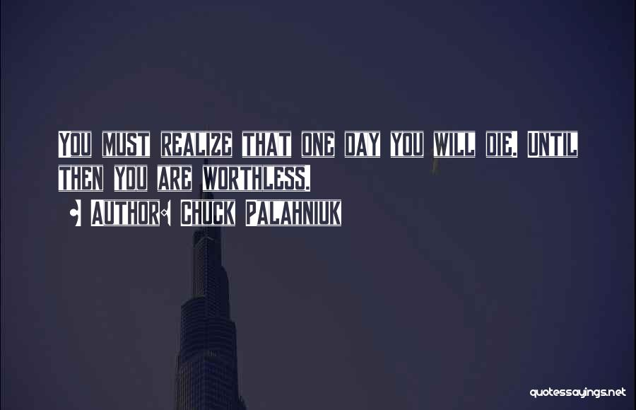 Chuck Palahniuk Quotes: You Must Realize That One Day You Will Die. Until Then You Are Worthless.