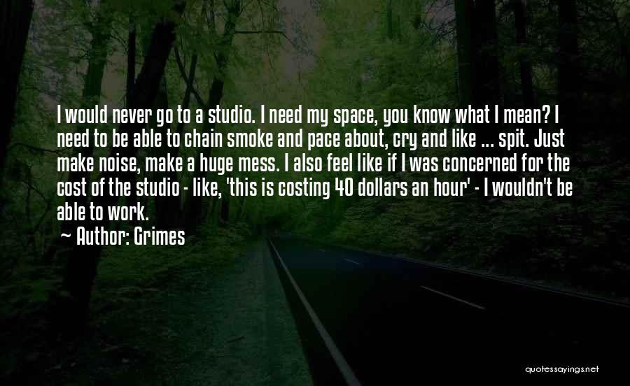 Grimes Quotes: I Would Never Go To A Studio. I Need My Space, You Know What I Mean? I Need To Be