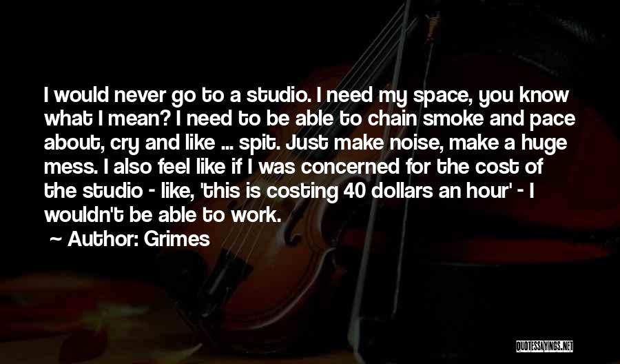Grimes Quotes: I Would Never Go To A Studio. I Need My Space, You Know What I Mean? I Need To Be