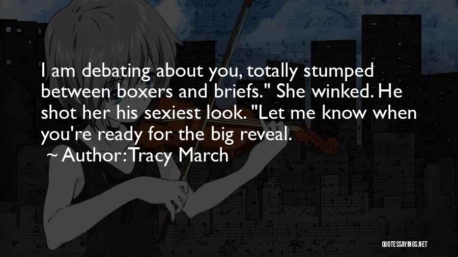 Tracy March Quotes: I Am Debating About You, Totally Stumped Between Boxers And Briefs. She Winked. He Shot Her His Sexiest Look. Let