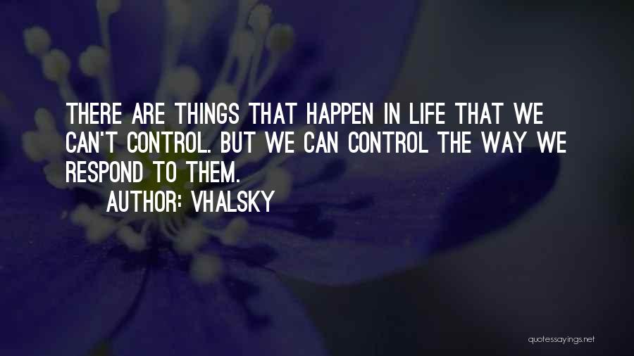 Vhalsky Quotes: There Are Things That Happen In Life That We Can't Control. But We Can Control The Way We Respond To