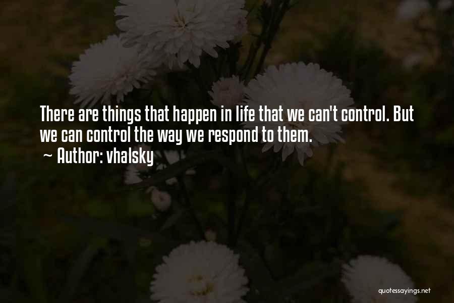 Vhalsky Quotes: There Are Things That Happen In Life That We Can't Control. But We Can Control The Way We Respond To