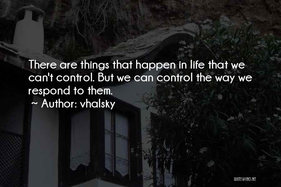 Vhalsky Quotes: There Are Things That Happen In Life That We Can't Control. But We Can Control The Way We Respond To