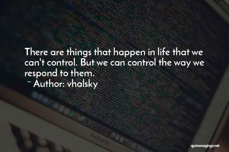 Vhalsky Quotes: There Are Things That Happen In Life That We Can't Control. But We Can Control The Way We Respond To