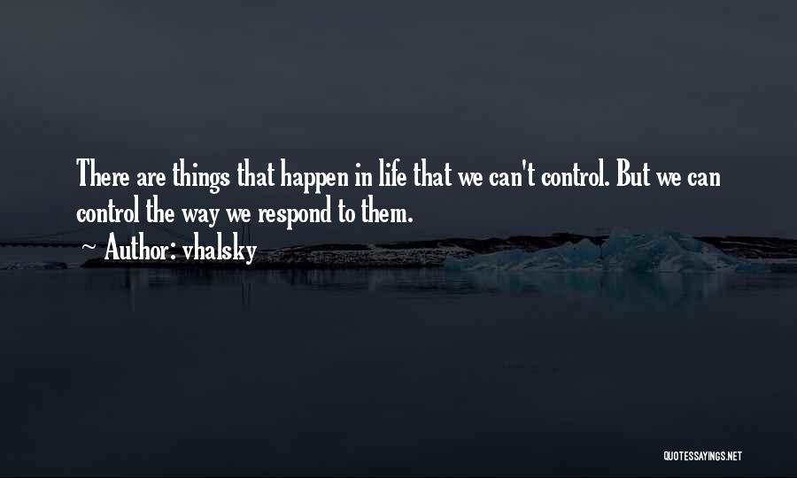 Vhalsky Quotes: There Are Things That Happen In Life That We Can't Control. But We Can Control The Way We Respond To