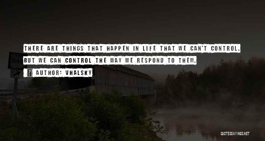 Vhalsky Quotes: There Are Things That Happen In Life That We Can't Control. But We Can Control The Way We Respond To