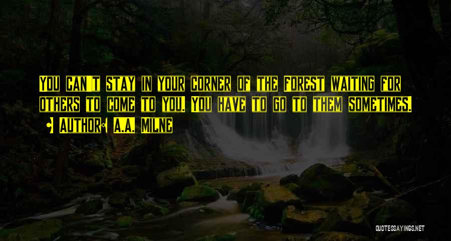 A.A. Milne Quotes: You Can't Stay In Your Corner Of The Forest Waiting For Others To Come To You. You Have To Go