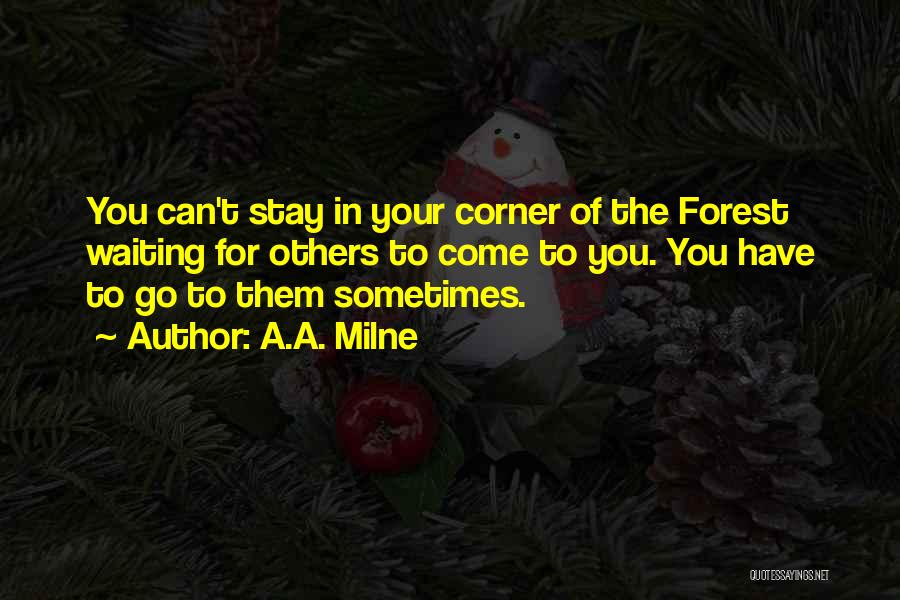 A.A. Milne Quotes: You Can't Stay In Your Corner Of The Forest Waiting For Others To Come To You. You Have To Go