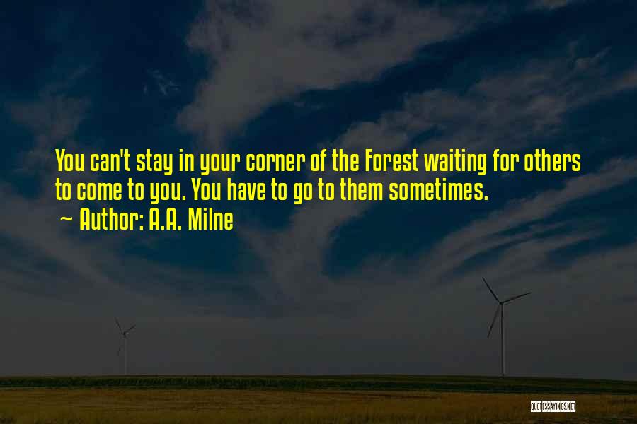 A.A. Milne Quotes: You Can't Stay In Your Corner Of The Forest Waiting For Others To Come To You. You Have To Go