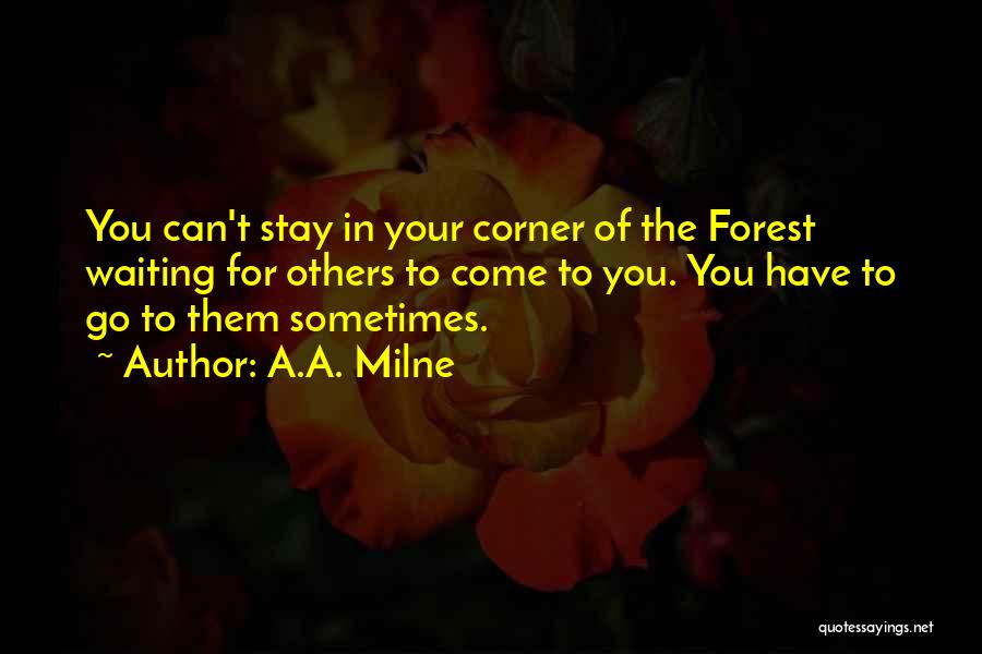 A.A. Milne Quotes: You Can't Stay In Your Corner Of The Forest Waiting For Others To Come To You. You Have To Go