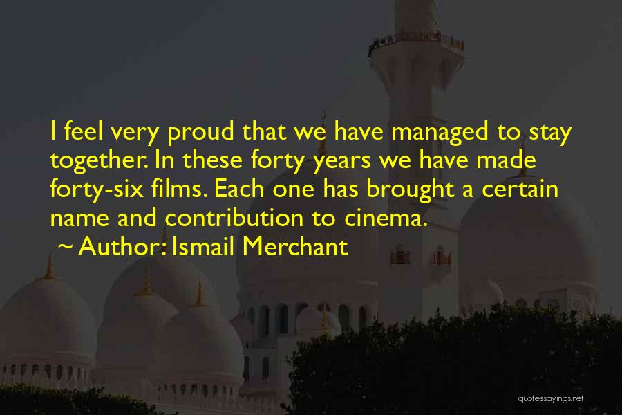 Ismail Merchant Quotes: I Feel Very Proud That We Have Managed To Stay Together. In These Forty Years We Have Made Forty-six Films.