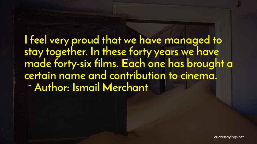 Ismail Merchant Quotes: I Feel Very Proud That We Have Managed To Stay Together. In These Forty Years We Have Made Forty-six Films.