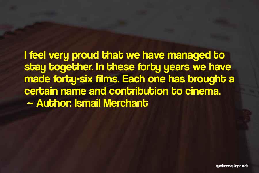 Ismail Merchant Quotes: I Feel Very Proud That We Have Managed To Stay Together. In These Forty Years We Have Made Forty-six Films.