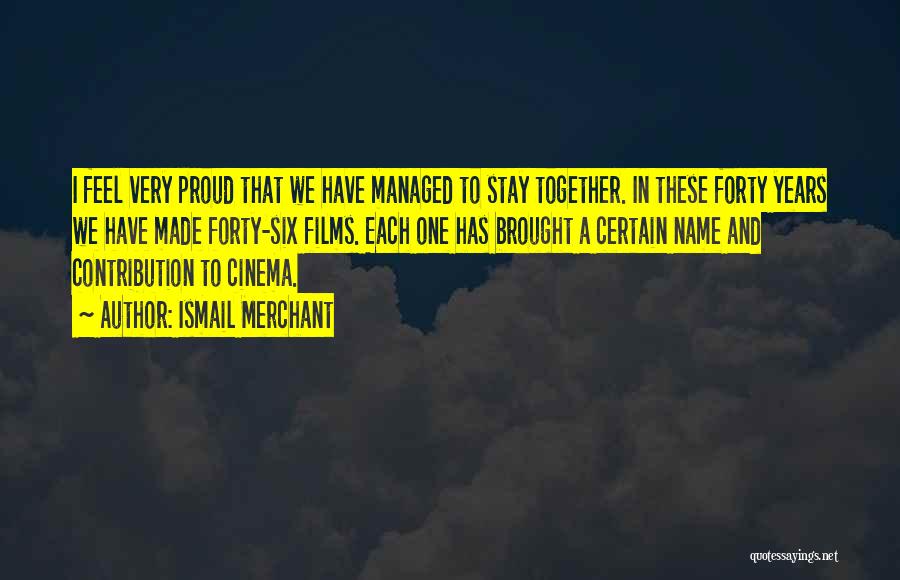 Ismail Merchant Quotes: I Feel Very Proud That We Have Managed To Stay Together. In These Forty Years We Have Made Forty-six Films.