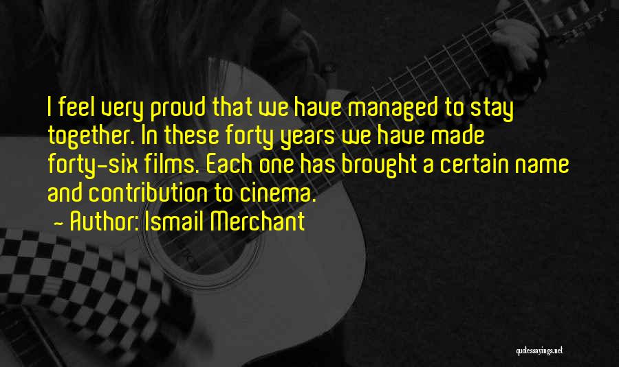 Ismail Merchant Quotes: I Feel Very Proud That We Have Managed To Stay Together. In These Forty Years We Have Made Forty-six Films.