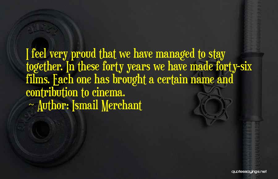 Ismail Merchant Quotes: I Feel Very Proud That We Have Managed To Stay Together. In These Forty Years We Have Made Forty-six Films.