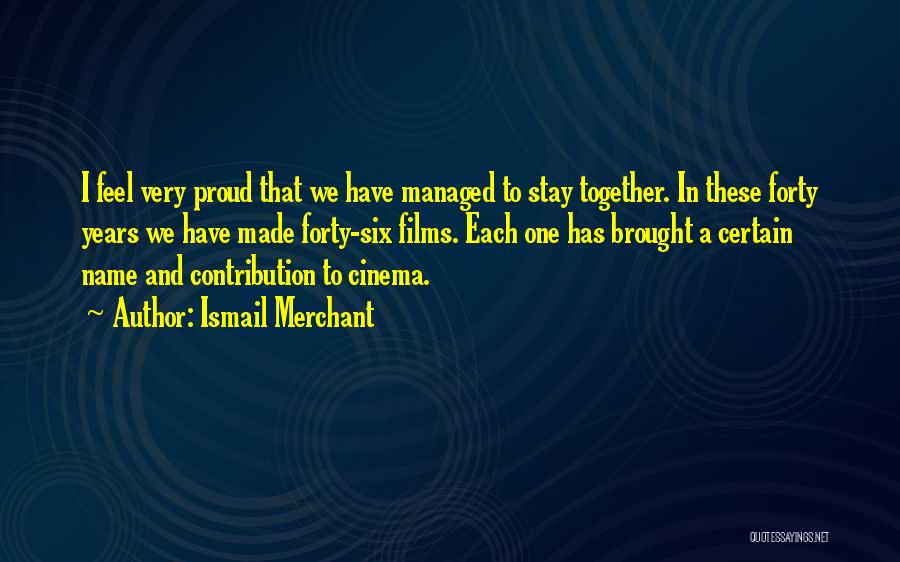 Ismail Merchant Quotes: I Feel Very Proud That We Have Managed To Stay Together. In These Forty Years We Have Made Forty-six Films.