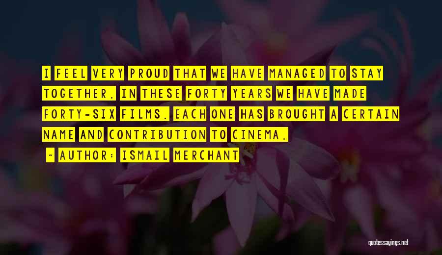 Ismail Merchant Quotes: I Feel Very Proud That We Have Managed To Stay Together. In These Forty Years We Have Made Forty-six Films.