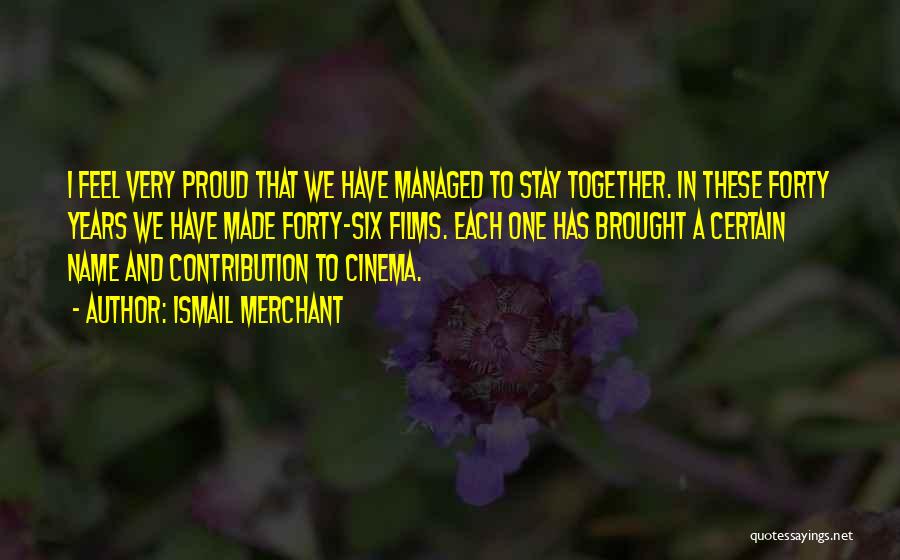 Ismail Merchant Quotes: I Feel Very Proud That We Have Managed To Stay Together. In These Forty Years We Have Made Forty-six Films.