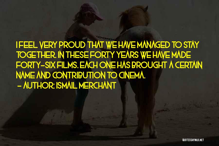 Ismail Merchant Quotes: I Feel Very Proud That We Have Managed To Stay Together. In These Forty Years We Have Made Forty-six Films.