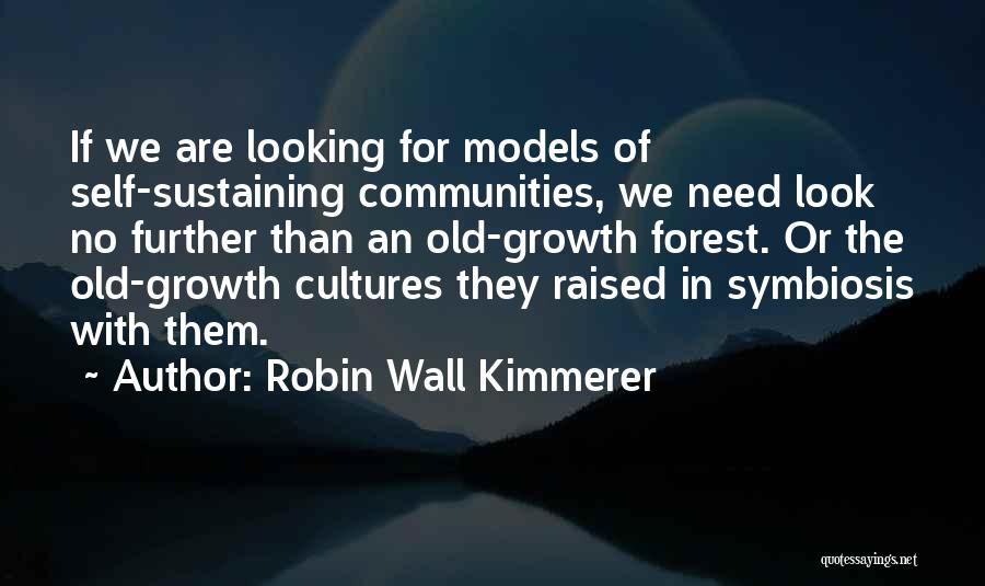 Robin Wall Kimmerer Quotes: If We Are Looking For Models Of Self-sustaining Communities, We Need Look No Further Than An Old-growth Forest. Or The