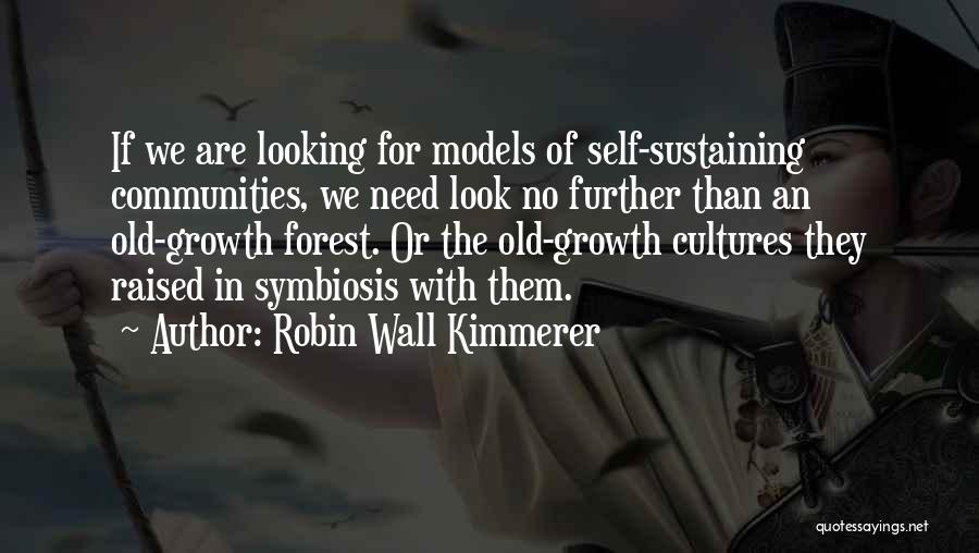 Robin Wall Kimmerer Quotes: If We Are Looking For Models Of Self-sustaining Communities, We Need Look No Further Than An Old-growth Forest. Or The