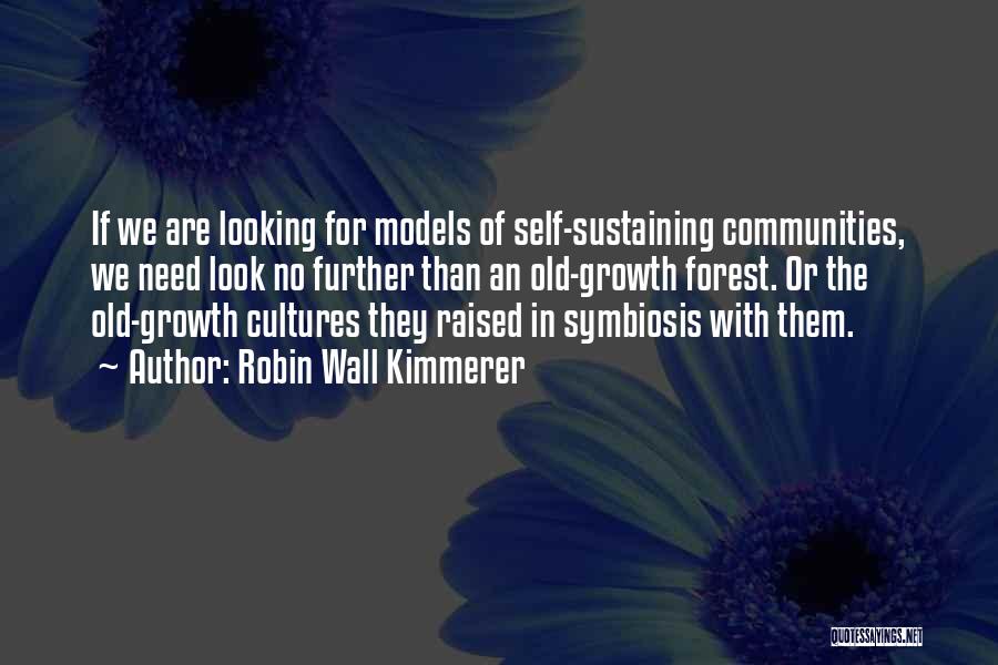 Robin Wall Kimmerer Quotes: If We Are Looking For Models Of Self-sustaining Communities, We Need Look No Further Than An Old-growth Forest. Or The