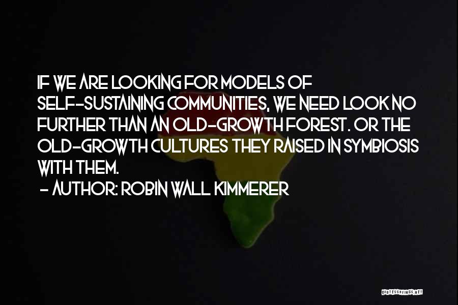 Robin Wall Kimmerer Quotes: If We Are Looking For Models Of Self-sustaining Communities, We Need Look No Further Than An Old-growth Forest. Or The