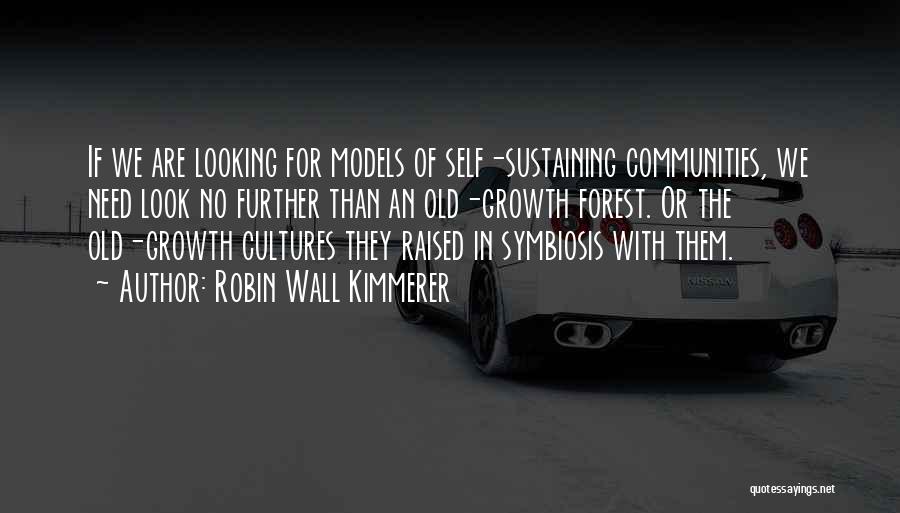 Robin Wall Kimmerer Quotes: If We Are Looking For Models Of Self-sustaining Communities, We Need Look No Further Than An Old-growth Forest. Or The