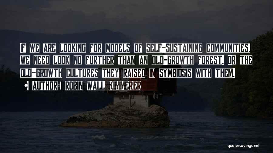 Robin Wall Kimmerer Quotes: If We Are Looking For Models Of Self-sustaining Communities, We Need Look No Further Than An Old-growth Forest. Or The