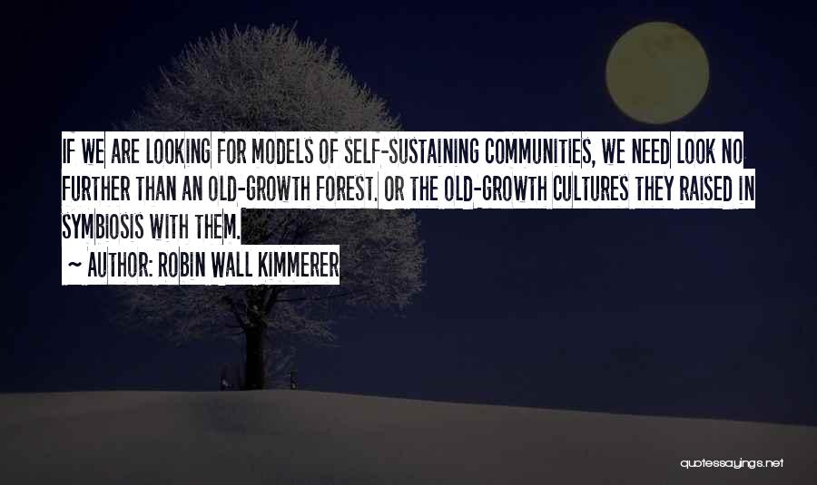 Robin Wall Kimmerer Quotes: If We Are Looking For Models Of Self-sustaining Communities, We Need Look No Further Than An Old-growth Forest. Or The