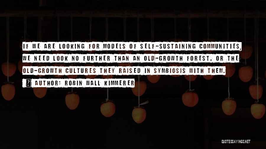 Robin Wall Kimmerer Quotes: If We Are Looking For Models Of Self-sustaining Communities, We Need Look No Further Than An Old-growth Forest. Or The